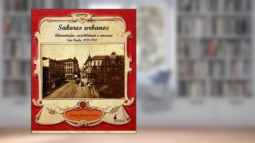 Capa de Sabores Urbanos: Alimentação, Sociabilidade e Consumo - São Paulo, 1828-1910, do autor Joana Monteleone