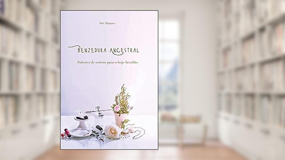 Benzedura Ancestral: Saberes de ontem para o hoje bendito, do autor Priscila Marcelle Mariano Gomes da Costa e Souza