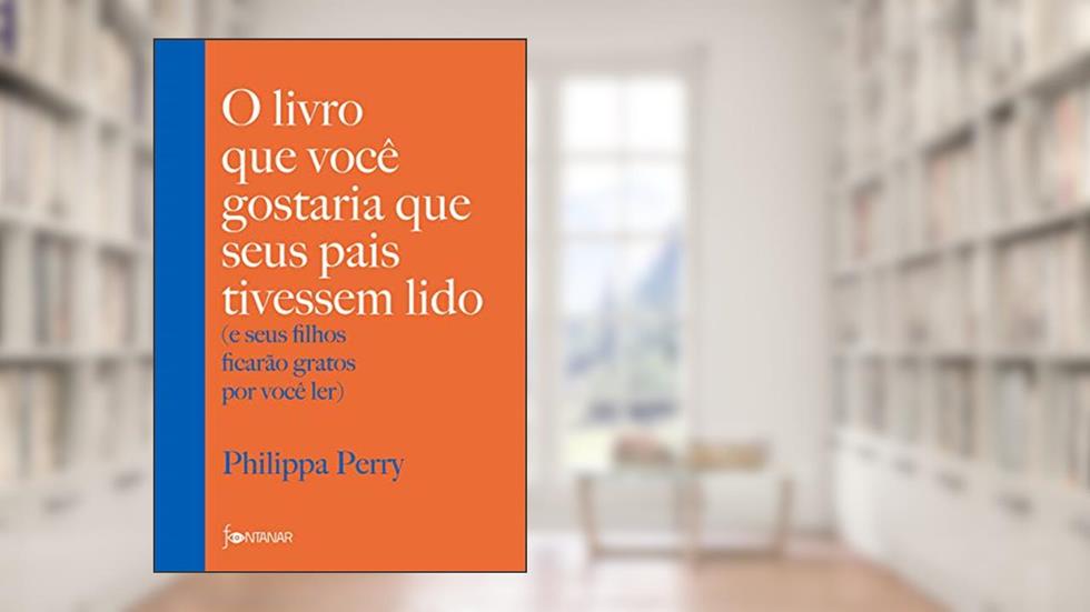 O livro que você gostaria que seus pais tivessem lido: e seus filhos ficarão gratos por você ler, do autor Philippa Perry