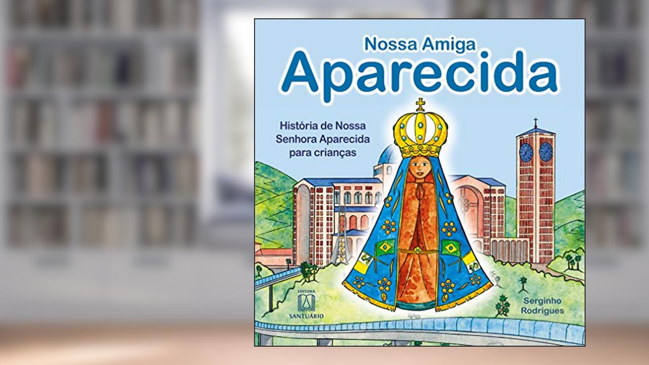 Nossa Amiga Aparecida: História de Nossa Senhora Aparecida Para Crianças, do autor Serginho Rodrigues