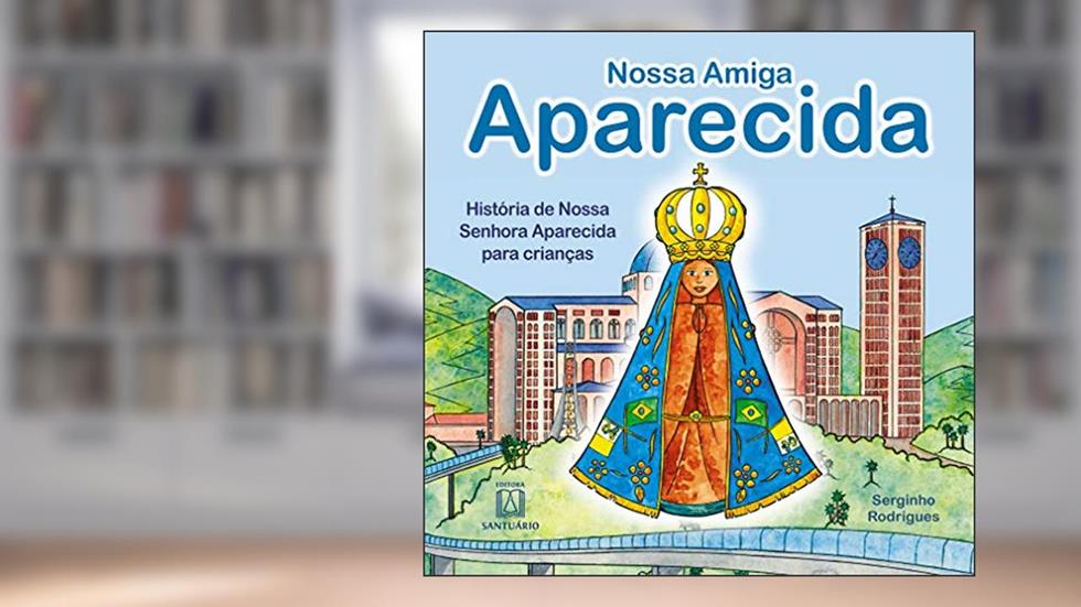 Nossa Amiga Aparecida: História de Nossa Senhora Aparecida Para Crianças, do autor Serginho Rodrigues