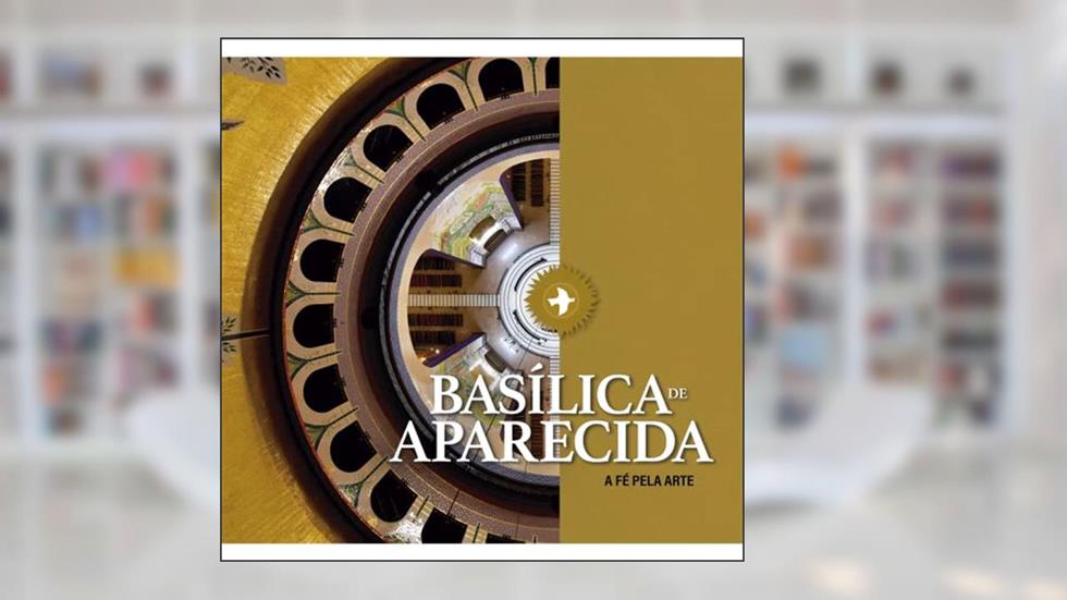 Basílica de Aparecida: a fé Pela Arte, do autor Santuário Nacional de Aparecida