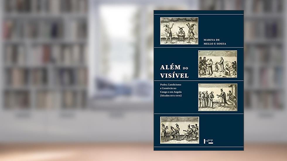 Além do Visível: Poder, Catolicismo e Comércio no Congo e em Angola (séculos xvi e Xvii), do autor Marina de Mello e Souza