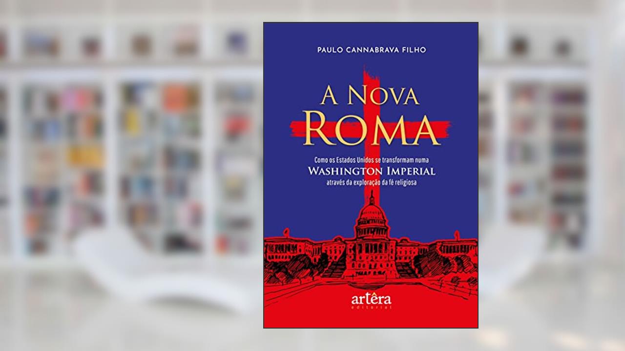 A Nova Roma: Como os Estados Unidos se Transformam numa Washington Imperial através da Exploração da Fé Religiosa, do autor Paulo Cannabrava Filho