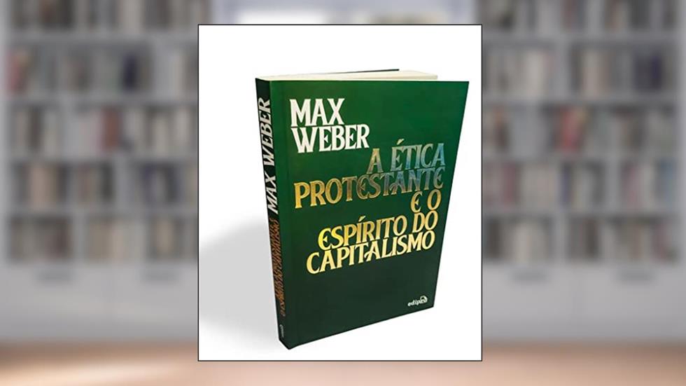 A ética protestante e o espírito do capitalismo, do autor Max Weber