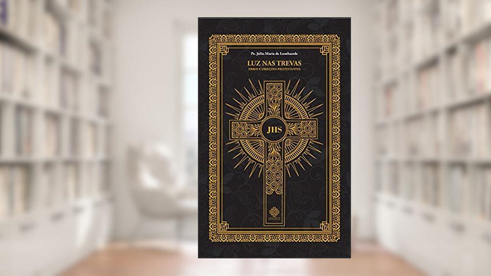 Luz Nas Trevas - Erros E Objeções Protestantes, do autor Padre Júlio Maria De Lombaerde