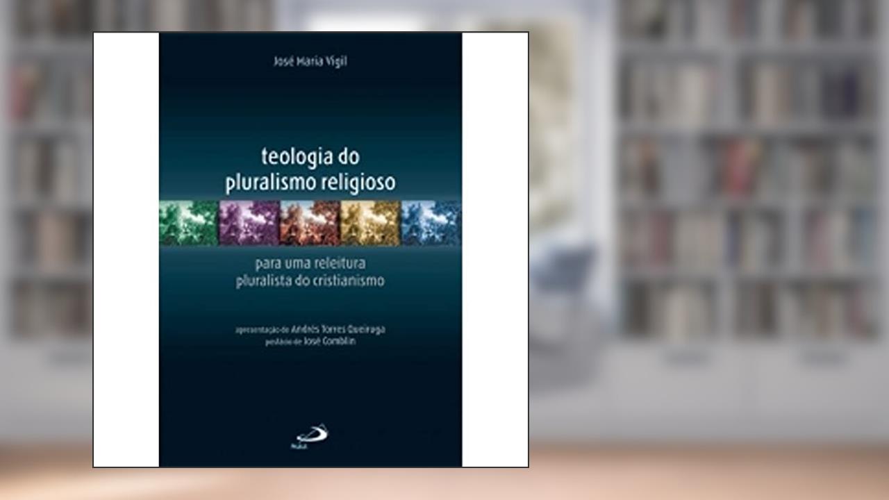 Teologia do Pluralismo Religioso: Para uma Releitura Pluralista do Cristianismo, do autor José Maria Vigil