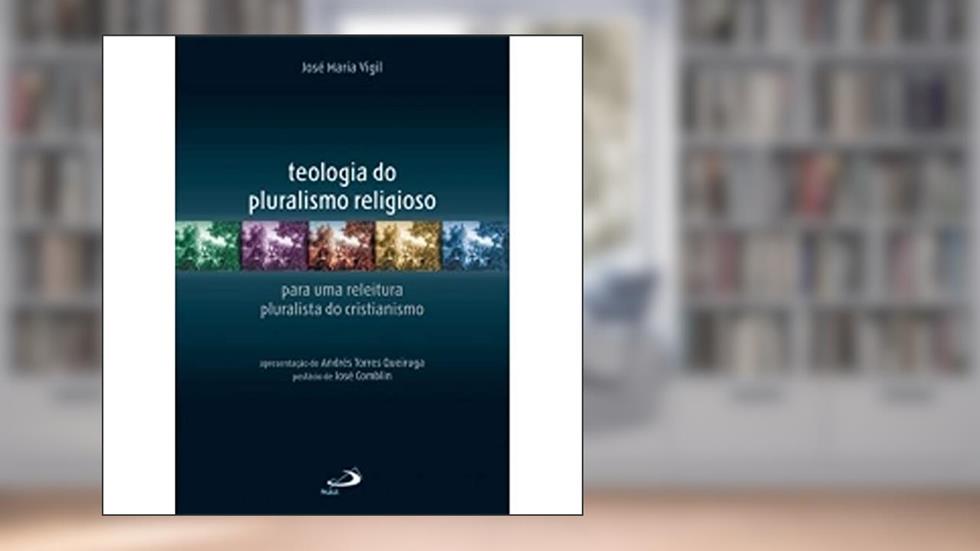 Teologia do Pluralismo Religioso: Para uma Releitura Pluralista do Cristianismo, do autor José Maria Vigil