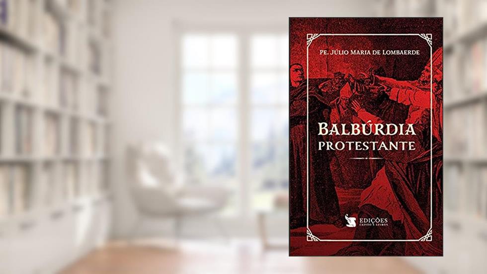 Balbúrdia Protestante, do autor Padre Júlio Maria De Lombaerde