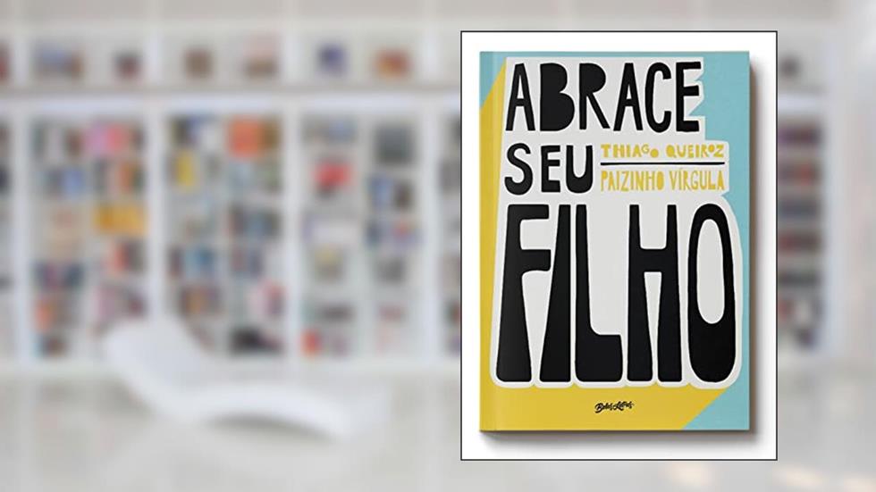Abrace seu filho: Como a criação com afeto mudou a história de um pai, do autor Thiago Queiroz