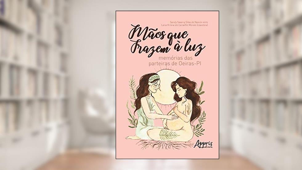 Mãos que trazem à luz : memórias das parteiras de oeiras - pi, do autor Lana Krisna de Carvalho Morais
