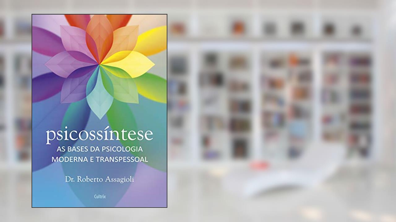 Psicossíntese: as Bases da Psicologia Moderna e Transpessoal, do autor Roberto Assagioli