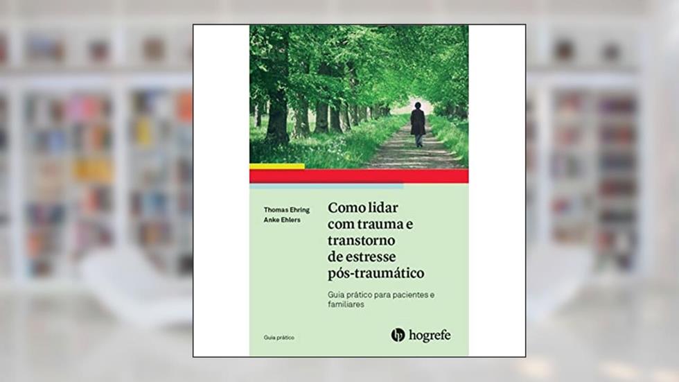 Como Lidar com Trauma e Transtorno de Estresse Pós-traumático: Guia Prático Para Pacientes e Familiares, do autor Thomas Ehring; Anke Ehlers