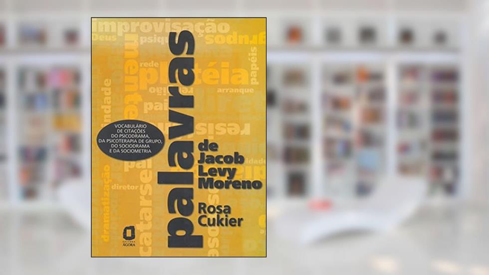 Palavras de Jacob Levy Moreno: Vocabulário de citações do psicodrama, da psicoterapia de grupo, do sociodrama e da sociometria, do autor Rosa Cukier