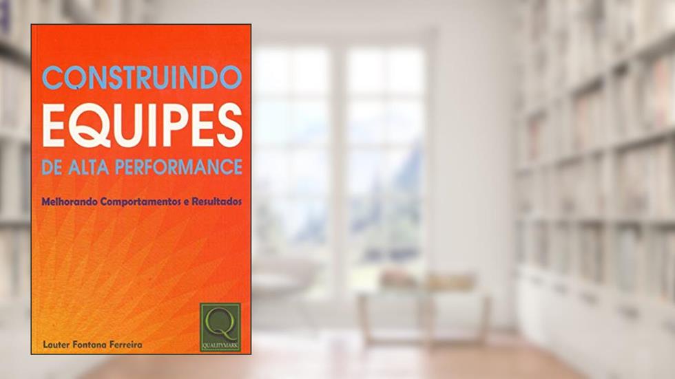 Construindo Equipes de Alta Performance. Melhorando Comportamentos e Resultados, do autor Lauter Fontana Ferreira