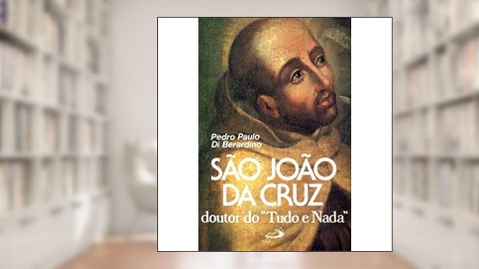 São João da Cruz: Doutor do "tudo e Nada", do autor Pedro Paulo Di Berardino