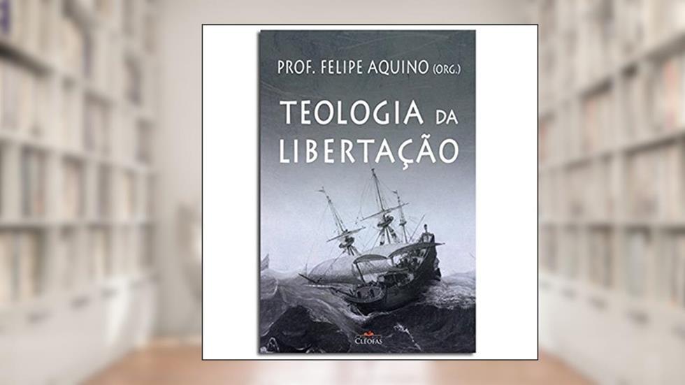 Teologia da Libertação, do autor Felipe Aquino