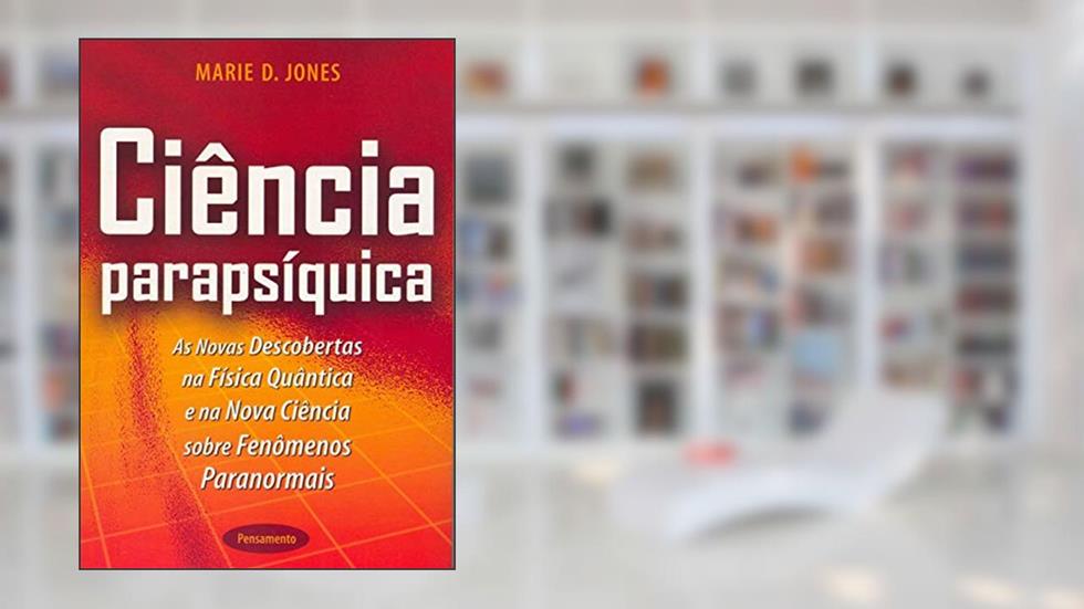 Ciência Parapsíquica: as Novas Descobertas na Física Quântica e na Nova Ciência Sobre Fenômenos Paranormais, do autor Marie D. Jones