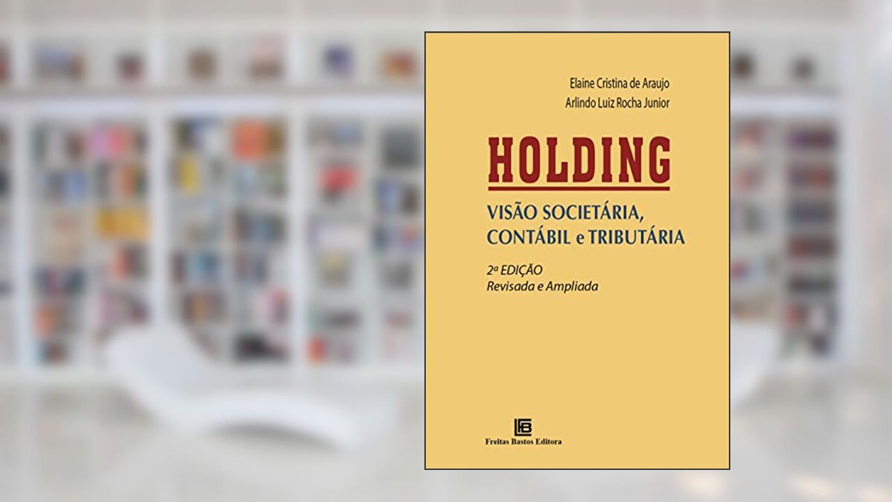 HOLDING: VISÃO SOCIETÁRIA, CONTÁBIL E TRIBUTÁRIA, do autor Elaine Cristina de Araujo; Arlindo Luiz Rocha Junior