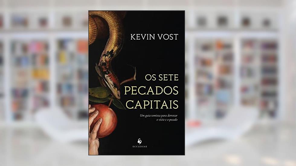 Os Sete Pecados Capitais. Um Guia Tomista Para Derrotar o Vício e o Pecado, do autor Kevin Vost