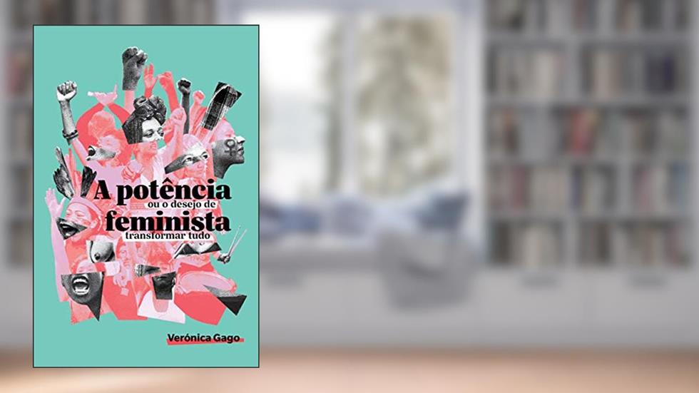 A Potência Feminista, ou o Desejo de Transformar Tudo, do autor Verónica Gago