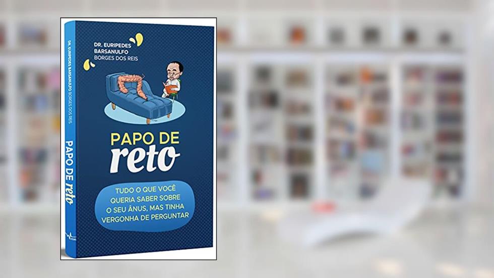Papo de Reto: Tudo o que você queria saber sobre o seu ânus, mas tinha vergonha de perguntar, do autor Dr. Euripedes Barsanulfo