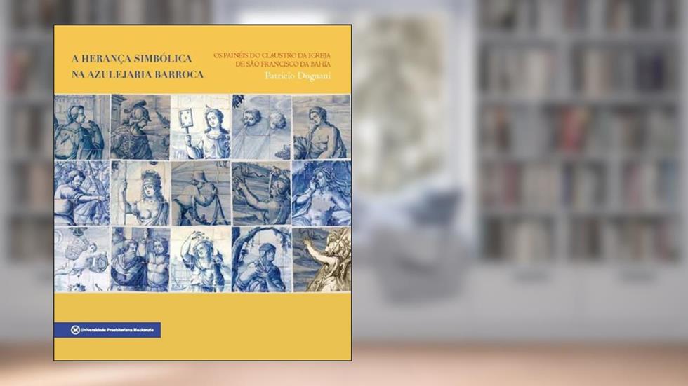 A Herança Simbólica na Azulejaria Barroca. Os Painéis do Claustro da Igreja de São Francisco da Bahia, do autor Patricio Dugnani