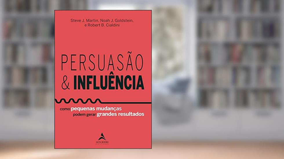 Persuasão & influência: como pequenas mudanças podem gerar grandes resultados, do autor Steve J. Martin; Noah J. Goldstein; Robert B. Cialdini