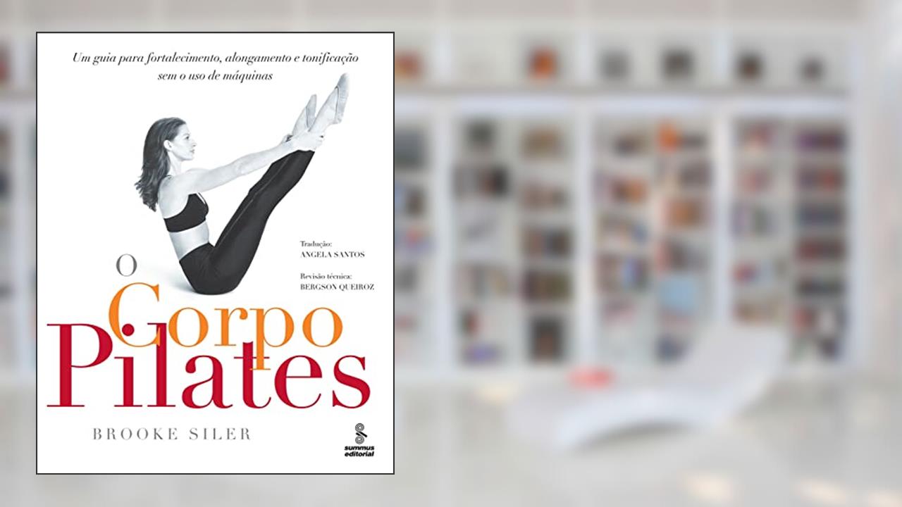 O corpo pilates: Um guia para fortalecimento, alongamento e tonificação sem o uso de máquinas, do autor Brooke Siler