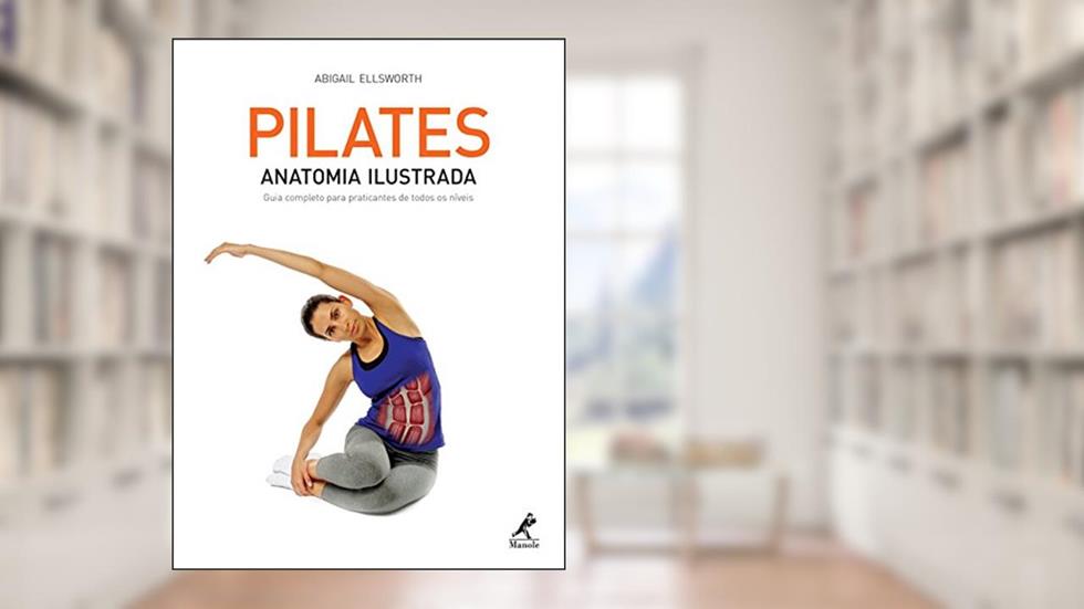 Pilates: Anatomia ilustrada: guia completo para praticantes de todos os níveis, do autor Abigail Ellsworth