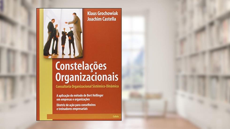 Constelacões Organizacionais: Consultoria Organizacional Sistêmico-dinâmica, do autor Klaus Grochowiak; Joachim Castella