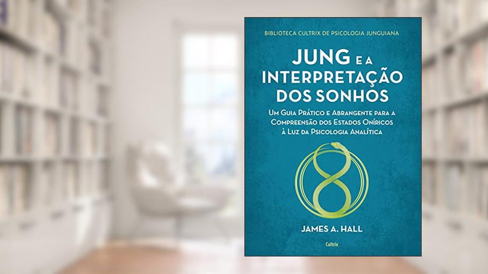 Jung e a Interpretação dos Sonhos: um Guia Prático e Abrangente Para a Compreensão dos Estados Oníricos à luz da Psicologia Analítica, do autor James Hall