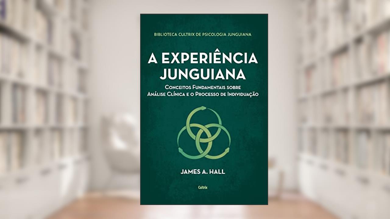 A Experiência Junguiana: Conceitos Fundamentais Sobre Análise Clínica e o Processo de Individuação, do autor James A. Hall