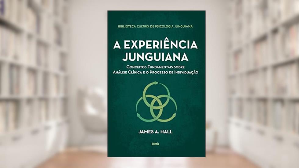 A Experiência Junguiana: Conceitos Fundamentais Sobre Análise Clínica e o Processo de Individuação, do autor James A. Hall