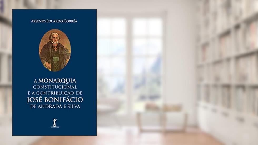 A Monarquia Constitucional E A Contribuição De José Bonifácio De Andrada E Silva, do autor Arsenio Eduardo Correa