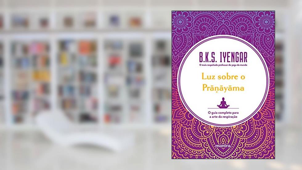 Luz sobre o Pra?ayama: O guia completo para a arte da respiração, do autor B.K.S. Iyengar