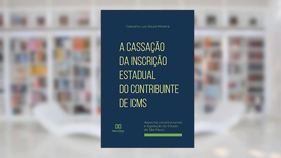 A cassação da inscrição estadual do contribuinte de ICMS: aspectos constitucionais e legislação do Estado de São Paulo, do autor Cassiano Luiz Souza Moreira