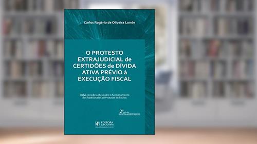 Capa de O Protesto Extrajudicial de Certidões de Dívida Ativa Prévio à Execução Fiscal, do autor Carlos Rogério de Oliveira Londe