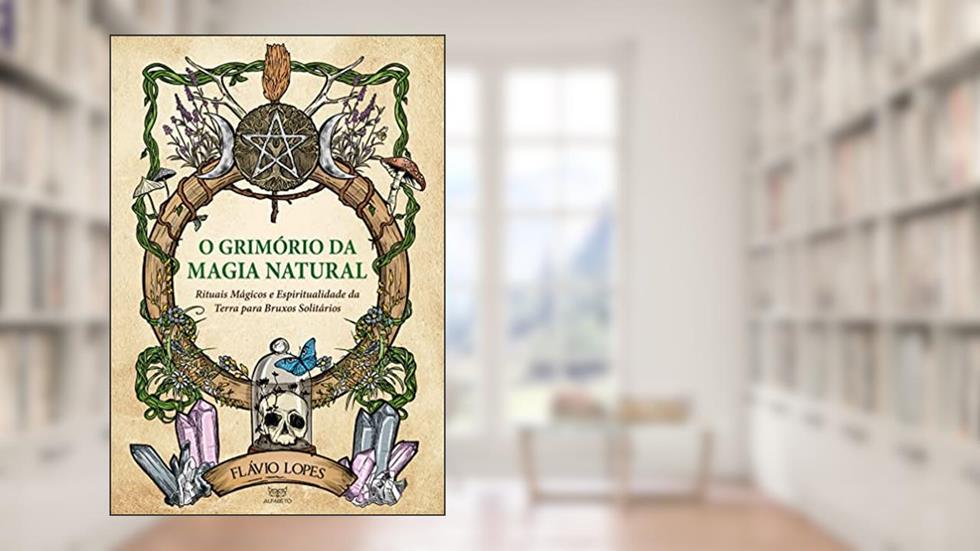 O Grimório da Magia Natural: Rituais Mágicos e Espiritualidade da Terra Para Bruxos Solitários, do autor Flávio Lopes