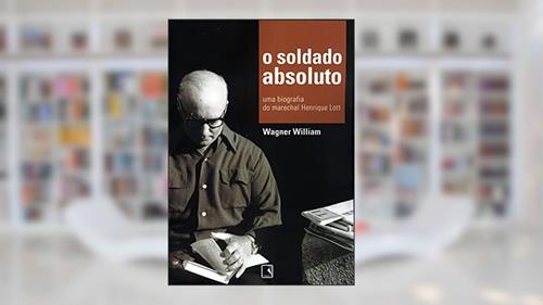 Capa de O soldado absoluto: Uma biografia do marechal Henrique Lott, do autor Wagner William