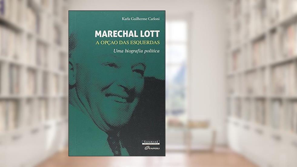 Marechal Lott. A Opção das Esquerdas. Uma Biografia Política, do autor Karla Carloni