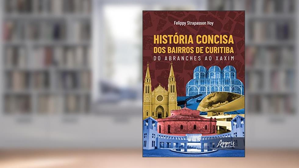 História concisa dos bairros de curitiba: do abranches ao xaxim, do autor Felippy Strapasson Hoy