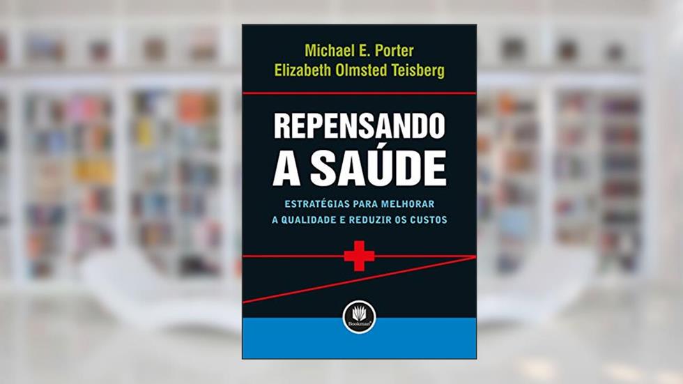 Repensando a Saúde: Estratégias para Melhorar a Qualidade e Reduzir os Custos, do autor Michael E. Porter; Elizabeth Olmsted Teisberg