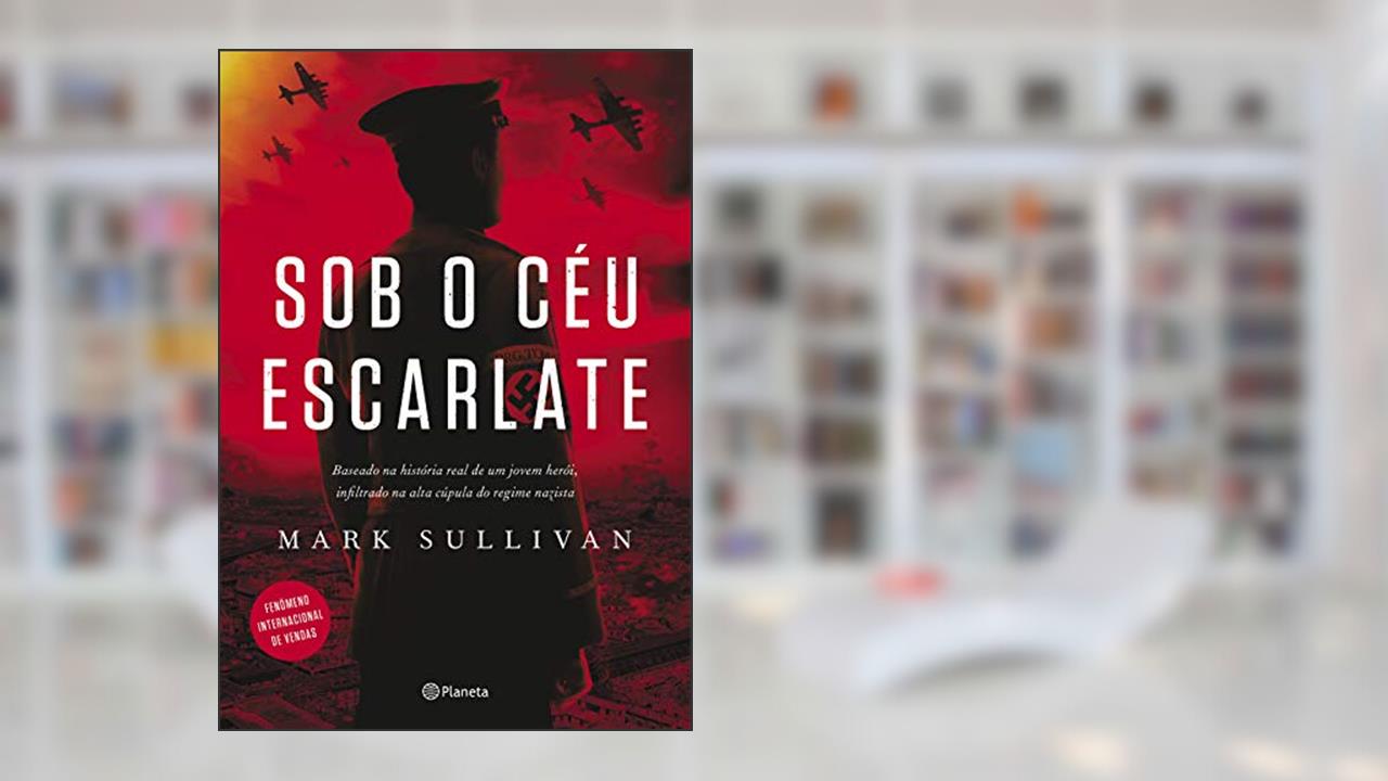 Sob o céu escarlate: Baseado na história real de um jovem herói, infiltrado na alta cúpula do regime nazista, do autor Mark Sullivan