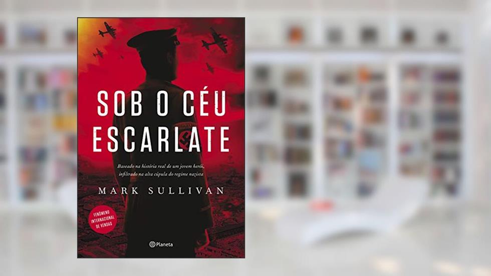Sob o céu escarlate: Baseado na história real de um jovem herói, infiltrado na alta cúpula do regime nazista, do autor Mark Sullivan