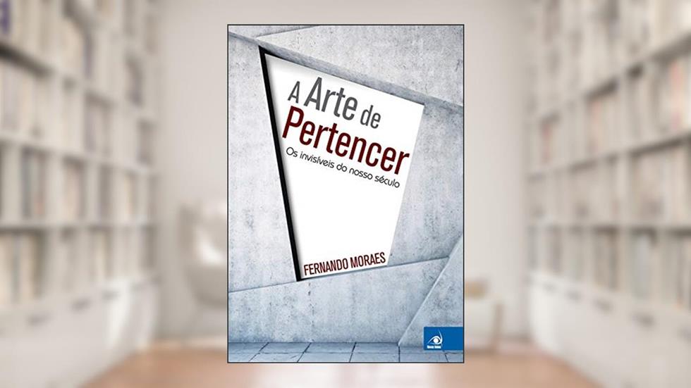 A Arte de Pertencer: os Invisíveis do Nosso Século, do autor Fernando Moraes