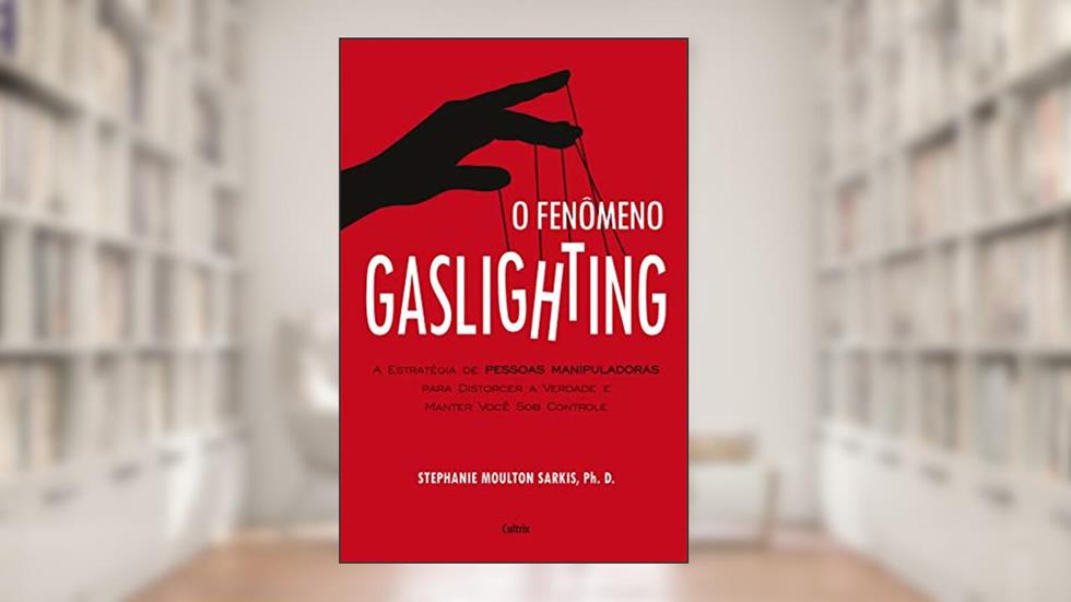 O Fenômeno Gaslighting: Saiba Como Funciona a Estratégia de Pessoas Manipuladoras Para Distorcer a Verdade e Manter Você sob Controle, do autor Stephanie Moulton Sarkis