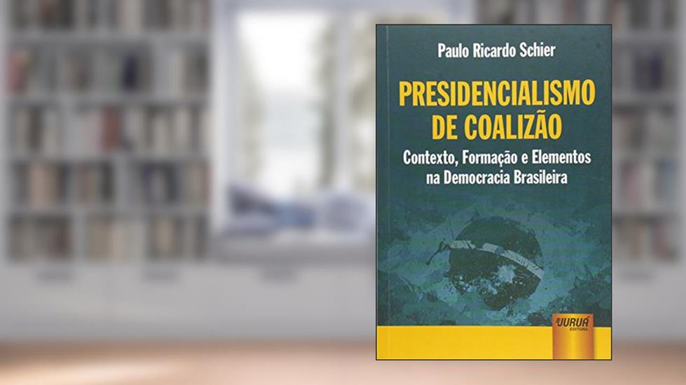 Presidencialismo de Coalizão - Contexto, Formação e Elementos na Democracia Brasileira, do autor Paulo Ricardo Schier