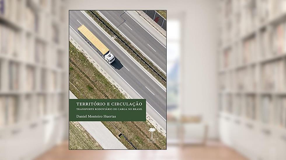 Território e circulação: Transporte rodoviário de carga no Brasil, do autor Daniel Monteiro Huertas