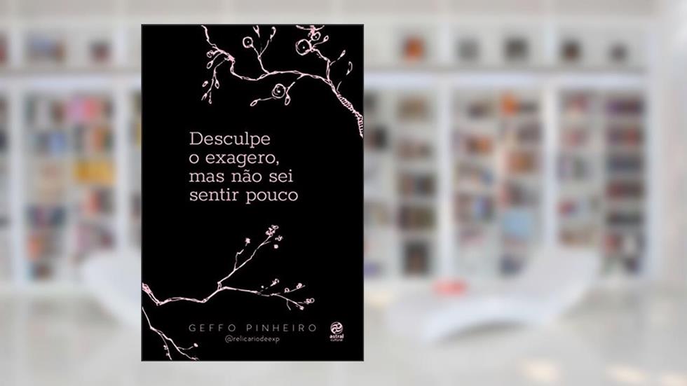 Desculpe o exagero, mas não sei sentir pouco, do autor Geffo Pinheiro